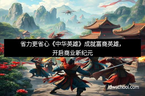 省力更省心《中华英雄》成就富商英雄，开启商业新纪元
