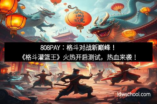 808PAY：格斗对战新巅峰！《格斗灌篮王》火热开启测试，热血来袭！